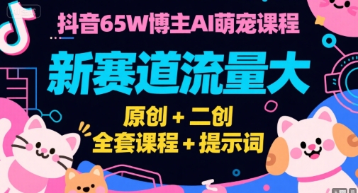 抖音65W博主AI萌宠课程，新赛道流量大，原创+二创，全套课程+提示词壹加壹聊项目站壹加壹聊项目