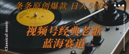 视频号经典老歌，蓝海赛道，日入5张+ 条条原创爆款【揭秘】壹加壹聊项目站壹加壹聊项目
