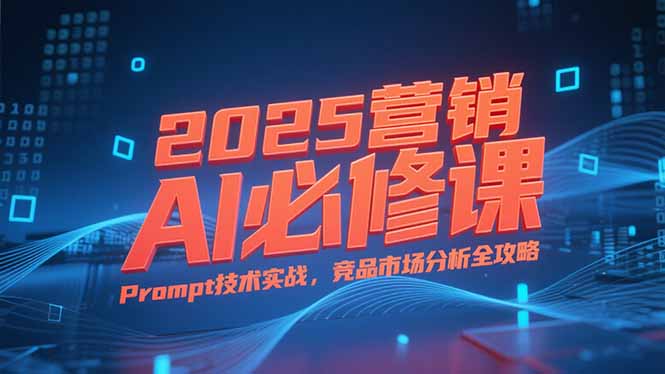 2025营销AI必修课，业务拆解逻辑，Prompt技术实战，竞品市场分析全攻略壹加壹聊项目站壹加壹聊项目