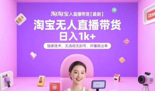 淘宝无人直播带货【最新】，日入1k+，独家技术，无违规无封号，开播就出单【揭秘】壹加壹聊项目站壹加壹聊项目