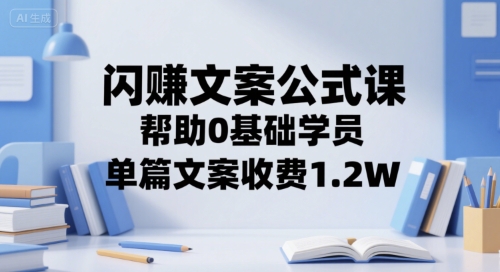 闪赚文案公式课，帮助0基础学员，单篇文案收费1.2W壹加壹聊项目站壹加壹聊项目