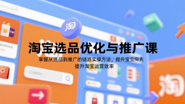 淘宝选品优化与推广课，掌握从选品到推广的全链路实操方法，提升淘宝运营效率壹加壹聊项目站壹加壹聊项目