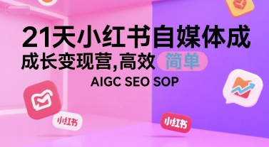 21天小红书自媒体成长变现营，高效 简单 AIGC SEO SOP壹加壹聊项目站壹加壹聊项目