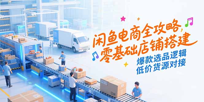 闲鱼电商全攻略，零基础店铺搭建，爆款选品逻辑，低价货源对接壹加壹聊项目站壹加壹聊项目