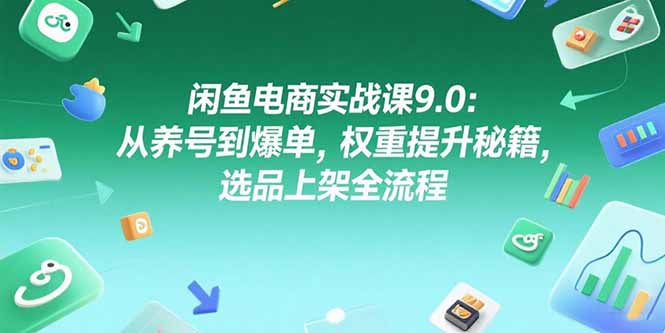 闲鱼电商实战课9.0：从养号到爆单，权重提升秘籍，选品上架全流程壹加壹聊项目站壹加壹聊项目