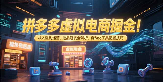 拼多多虚拟电商掘金：从入驻到运营，选品避坑全解析，自动化工具配置技巧壹加壹聊项目站壹加壹聊项目
