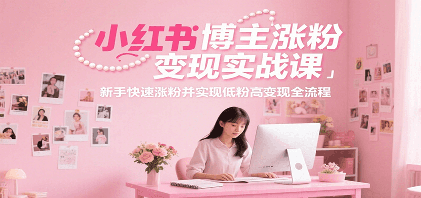小红书博主涨粉变现实战课，新手快速涨粉并实现低粉高变现全流程壹加壹聊项目站壹加壹聊项目