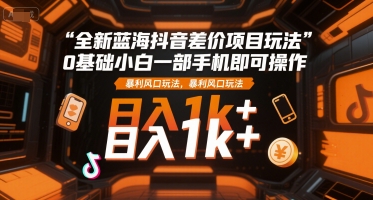 全新蓝海抖音差价项目玩法，0基础小白一部手机即可操作，暴利风口玩法，日入1k+【揭秘】壹加壹聊项目站壹加壹聊项目