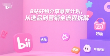 B站好物分享悬赏计划，从选品到营销全流程拆解壹加壹聊项目站壹加壹聊项目