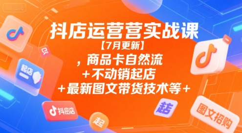 抖店运营实战课【7月更新】,商品卡自然流+不动销起店+最新图文带货技术等壹加壹聊项目站壹加壹聊项目