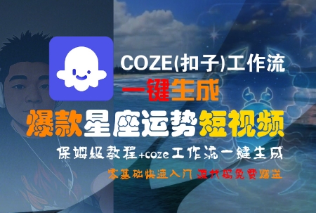 COZE(扣子)工作流一键生成爆款星座运势短视频，保姆级教程，零基础快速入门壹加壹聊项目站壹加壹聊项目