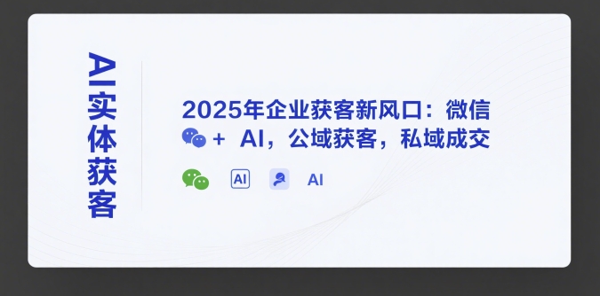 AI实体获客，2025年企业获客新风口：微信+ AI，公域获客，私域成交壹加壹聊项目站壹加壹聊项目