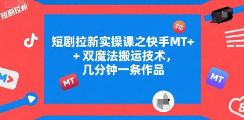 短剧拉新实操课之快手MT+双魔法搬运技术，几分钟一条作品壹加壹聊项目站壹加壹聊项目