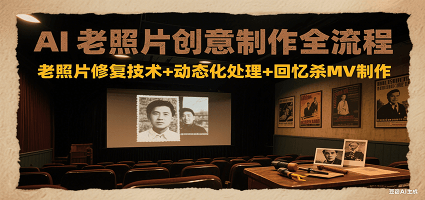 AI老照片创意制作全流程：老照片修复技术+动态化处理+回忆杀MV制作壹加壹聊项目站壹加壹聊项目