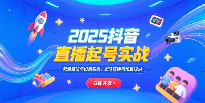 2025抖音直播起号实战，流量算法与设备实操，团队搭建与预算规划壹加壹聊项目站壹加壹聊项目
