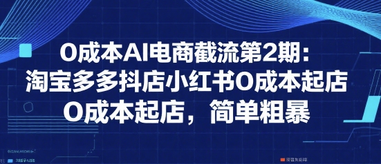 0成本AI电商截流第2期：淘宝多多抖店小红书0成本起店，简单粗暴壹加壹聊项目站壹加壹聊项目