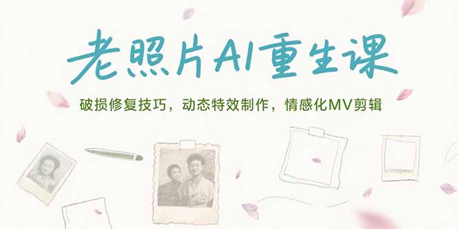 老照片AI重生课，破损修复技巧，动态特效制作，情感化MV剪辑壹加壹聊项目站壹加壹聊项目