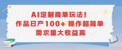 AI定制商单玩法，作品日产100+操作超简单，需求量大收益高壹加壹聊项目站壹加壹聊项目