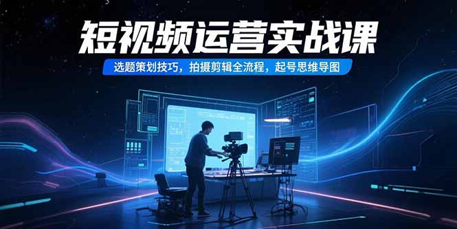 短视频运营实战课，选题策划技巧，拍摄剪辑全流程，起号思维导图壹加壹聊项目站壹加壹聊项目