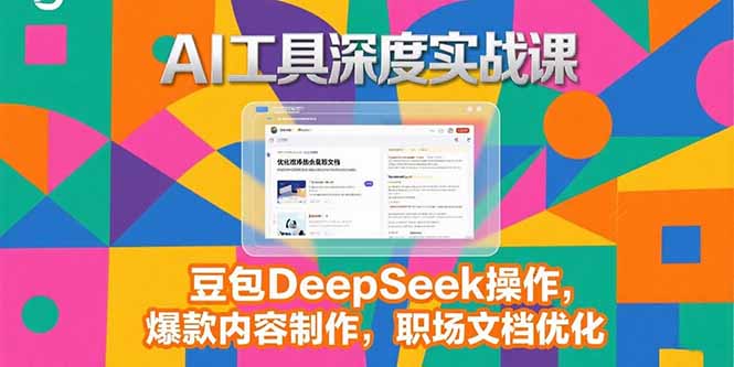 2025AI工具深度实战课，豆包DeepSeek操作，爆款内容制作，职场文档优化壹加壹聊项目站壹加壹聊项目