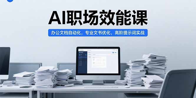 AI职场效能课，办公文档自动化，专业文书优化，高阶提示词实战壹加壹聊项目站壹加壹聊项目