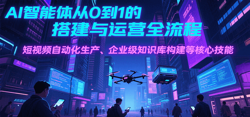 AI智能体从0到1的搭建与运营全流程，短视频自动化生产、企业级知识库构建等核心技能壹加壹聊项目站壹加壹聊项目