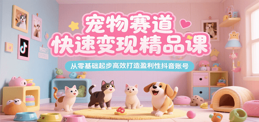 宠物赛道快速变现精品课，从零基础起步高效打造盈利性抖音账号壹加壹聊项目站壹加壹聊项目
