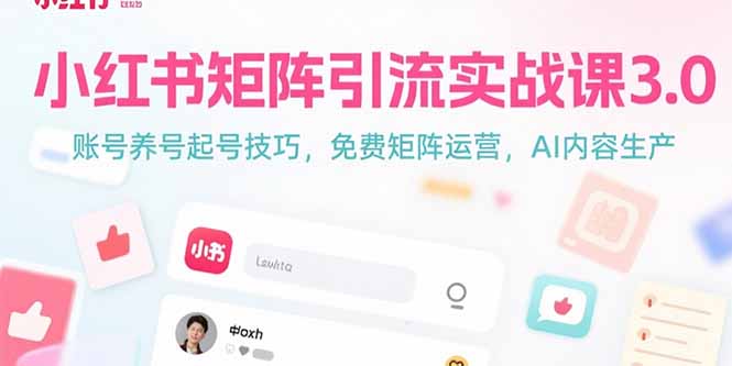 小红书矩阵引流实战课3.0：账号养号起号技巧，免裴矩阵运营，AI内容生产壹加壹聊项目站壹加壹聊项目