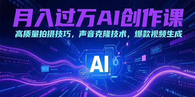 月入过万AI创作课：高质量拍摄技巧，声音克隆技术，爆款视频生成壹加壹聊项目站壹加壹聊项目