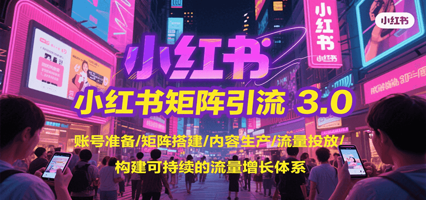 小红书矩阵引流3.0，账号准备/矩阵搭建/内容生产/流量投放/构建可持续的流量增长体系壹加壹聊项目站壹加壹聊项目