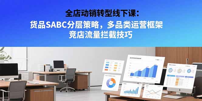 全店动销转型线下课：货品SABC分层策略，多品类运营框架 竞店流量拦截技巧壹加壹聊项目站壹加壹聊项目