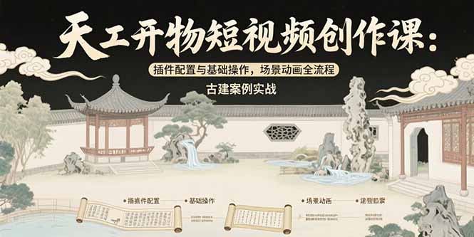 天工开物短视频创作课：插件配置与基础操作，场景动画全流程 古建案例实战壹加壹聊项目站壹加壹聊项目