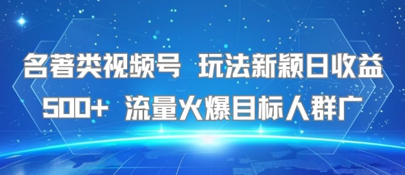 名著类视频号 玩法新颖日收益500+ 流量火爆目标人群广壹加壹聊项目站壹加壹聊项目