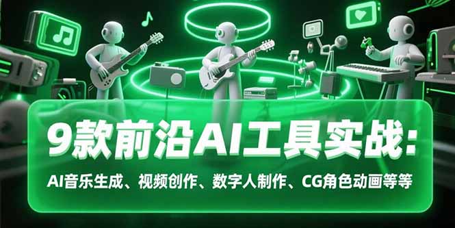 9款前沿AI工具实战课：AI音乐生成、视频创作、数字人制作、CG角色动画等等壹加壹聊项目站壹加壹聊项目