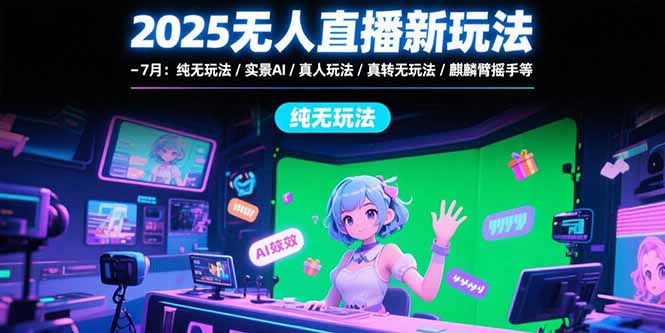 2025无人直播新玩法-7月：纯无玩法/实景AI/真人玩法/绿幕玩法/真转无玩法壹加壹聊项目站壹加壹聊项目