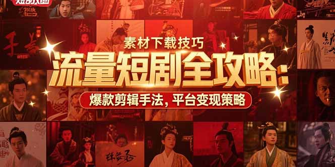 流量短剧全攻略：素材下载技巧，爆款剪辑手法，平台变现策略壹加壹聊项目站壹加壹聊项目