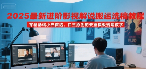 2025最新进阶影视解说搬运洗稿教程，零基础小白首选，自主原创的去重模板搭建教学壹加壹聊项目站壹加壹聊项目