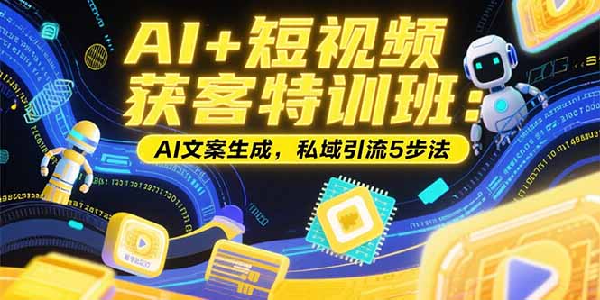 AI+短视频获客特训班：账号定位技巧，AI文案生成，私域引流5步法壹加壹聊项目站壹加壹聊项目