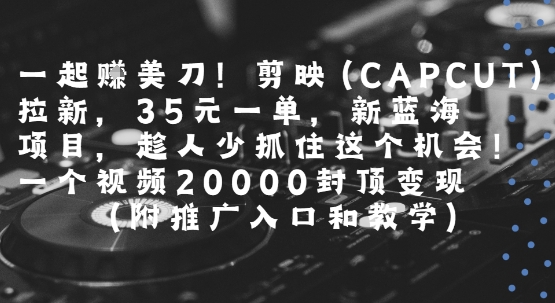 一起挣美刀!剪映(CAPCUT)拉新，35米一单，新蓝海项目，一个视频2w封顶变现(附推广入口和教学)壹加壹聊项目站壹加壹聊项目