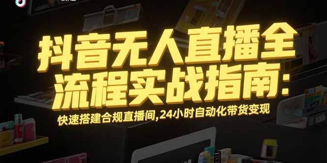 抖音无人直播全流程实战指南：快速搭建合规直播间，24小时自动化带货变现壹加壹聊项目站壹加壹聊项目
